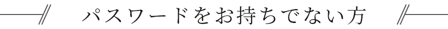 パスワードをお持ちでない方