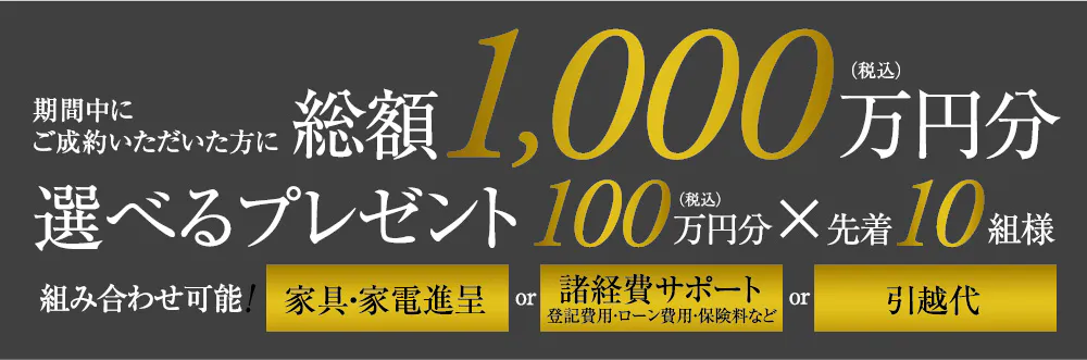期間中にご成約いただいた方に総額1,000万円(税込)分選べるプレゼント 先着10組様