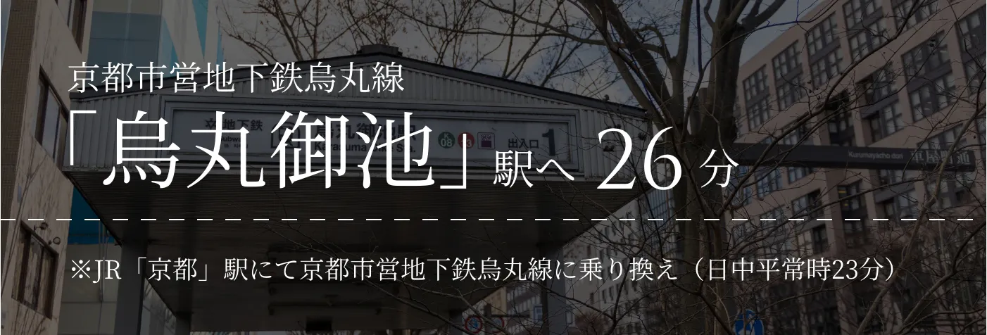 京都市営地下鉄烏丸線｢烏丸御池」駅へ26分｜※JR「京都」駅にて京都市営地下鉄烏丸線に乗り換え（日中平常時23分）
