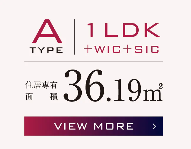 A TYPE 1LDK+WIC+SIC 住居専有面積36.19㎡ VIEW MORE