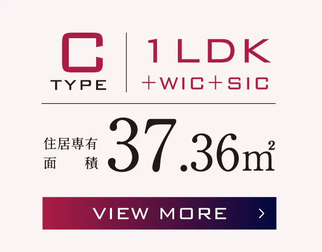 C TYPE 1LDK+WIC+SIC 住居専有面積37.36㎡ VIEW MORE