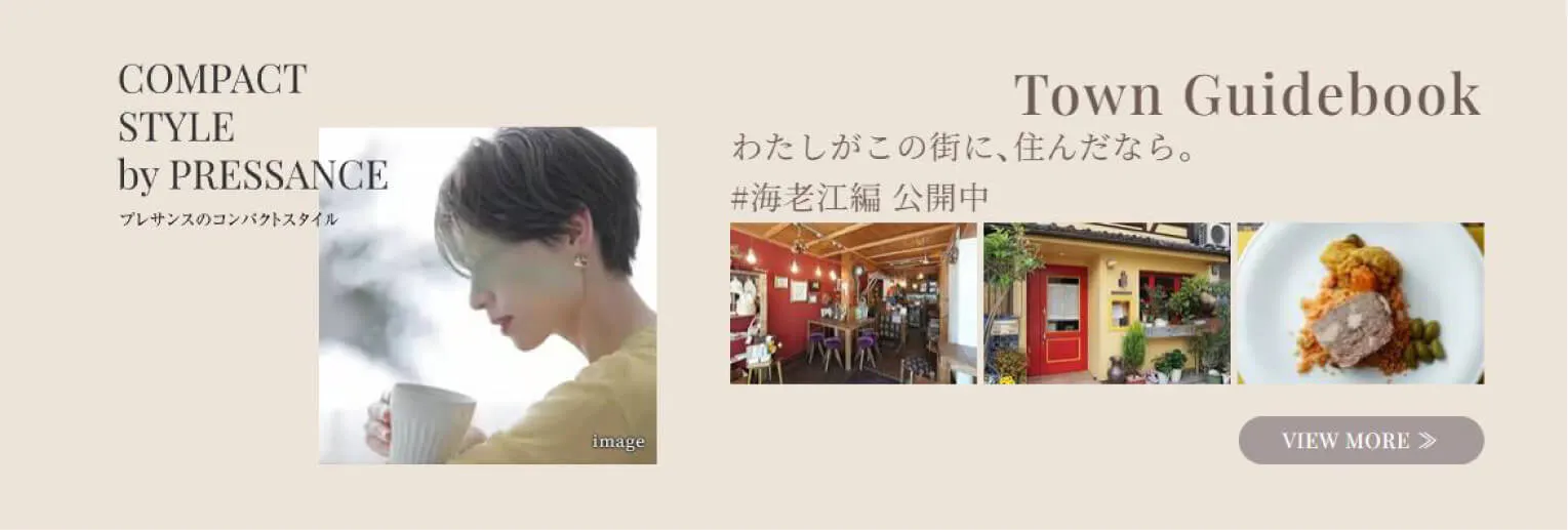 COMPACT STYLE by PRESSANCE プレサンスのコンパクトスタイル Town Guidebook わたしがこの街に、住んだなら。 #海老江編 公開中 VIEW MORE